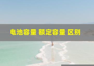 电池容量 额定容量 区别